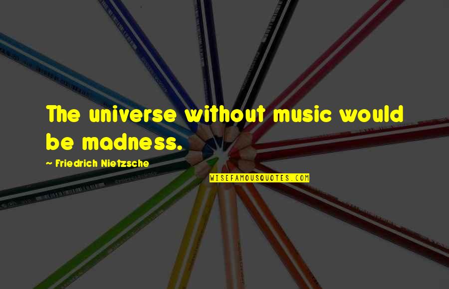Music Universe Quotes By Friedrich Nietzsche: The universe without music would be madness. Music Universe Quotes By Friedrich Nietzsche: The universe without music would be madness.