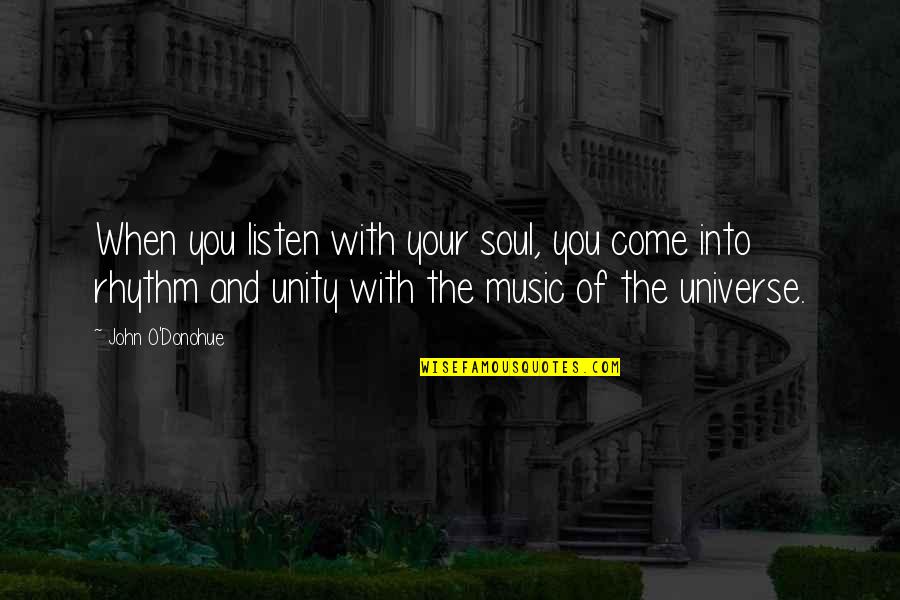 Music Universe Quotes By John O'Donohue: When you listen with your soul, you come Music Universe Quotes By John O'Donohue: When you listen with your soul, you come