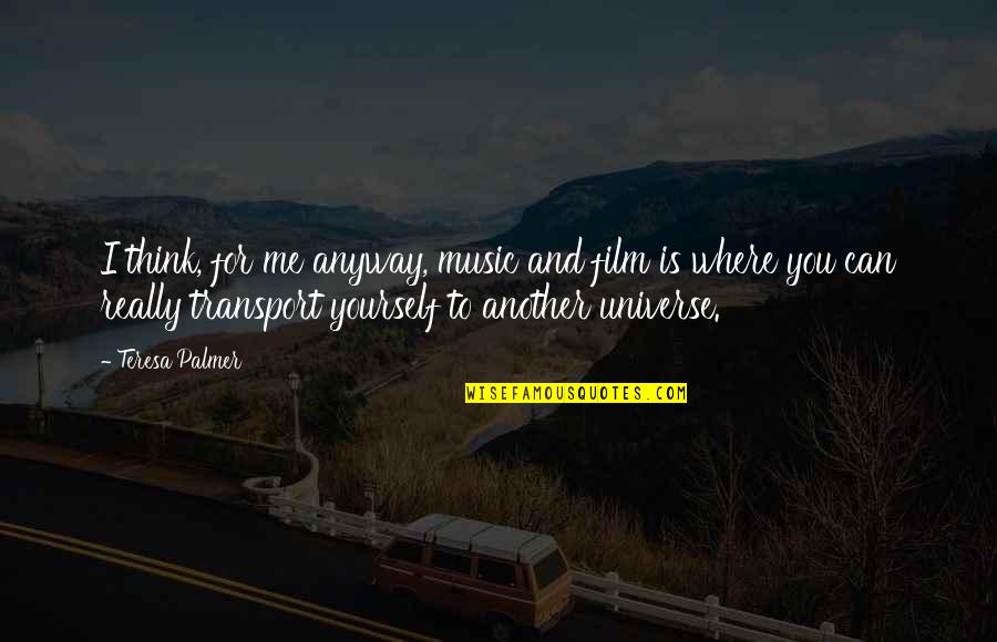 Music Universe Quotes By Teresa Palmer: I think, for me anyway, music and film Music Universe Quotes By Teresa Palmer: I think, for me anyway, music and film