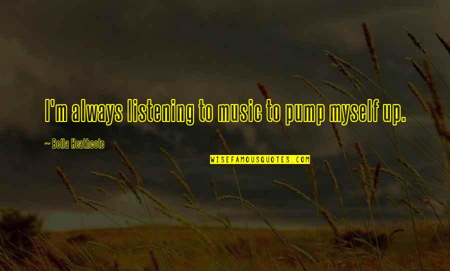 Music Up Quotes By Bella Heathcote: I'm always listening to music to pump myself Music Up Quotes By Bella Heathcote: I'm always listening to music to pump myself