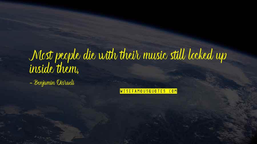 Music Up Quotes By Benjamin Disraeli: Most people die with their music still locked Music Up Quotes By Benjamin Disraeli: Most people die with their music still locked