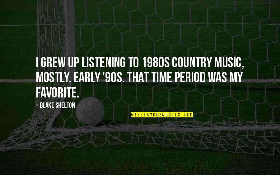 Music Up Quotes By Blake Shelton: I grew up listening to 1980s country music, Music Up Quotes By Blake Shelton: I grew up listening to 1980s country music,