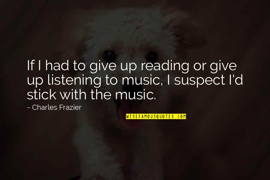 Music Up Quotes By Charles Frazier: If I had to give up reading or Music Up Quotes By Charles Frazier: If I had to give up reading or