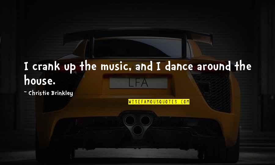 Music Up Quotes By Christie Brinkley: I crank up the music, and I dance Music Up Quotes By Christie Brinkley: I crank up the music, and I dance
