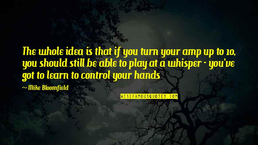 Music Up Quotes By Mike Bloomfield: The whole idea is that if you turn Music Up Quotes By Mike Bloomfield: The whole idea is that if you turn