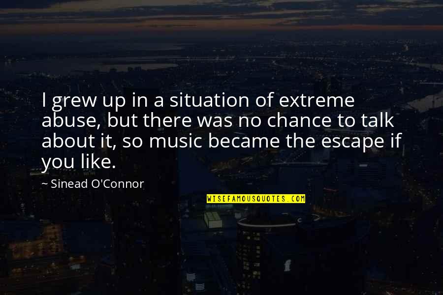 Music Up Quotes By Sinead O'Connor: I grew up in a situation of extreme Music Up Quotes By Sinead O'Connor: I grew up in a situation of extreme