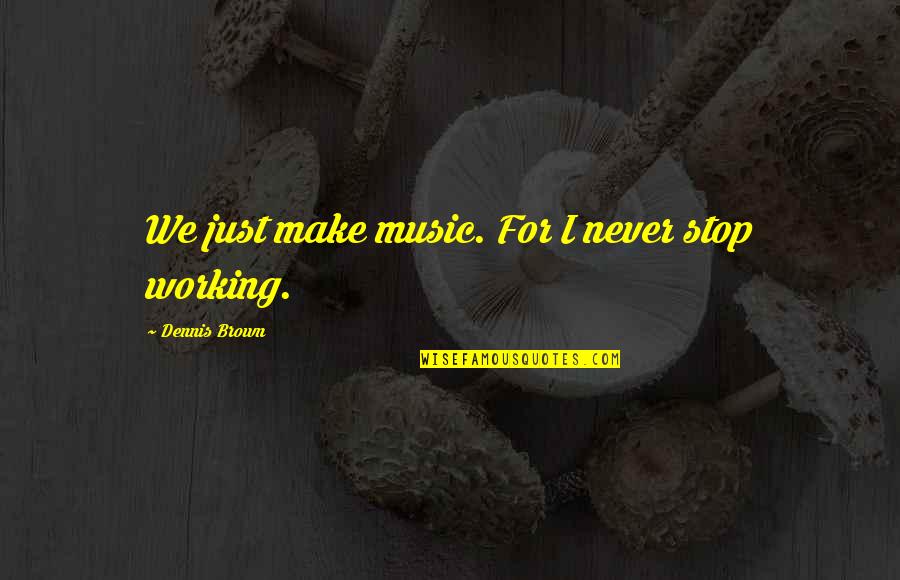 Music We Quotes By Dennis Brown: We just make music. For I never stop Music We Quotes By Dennis Brown: We just make music. For I never stop