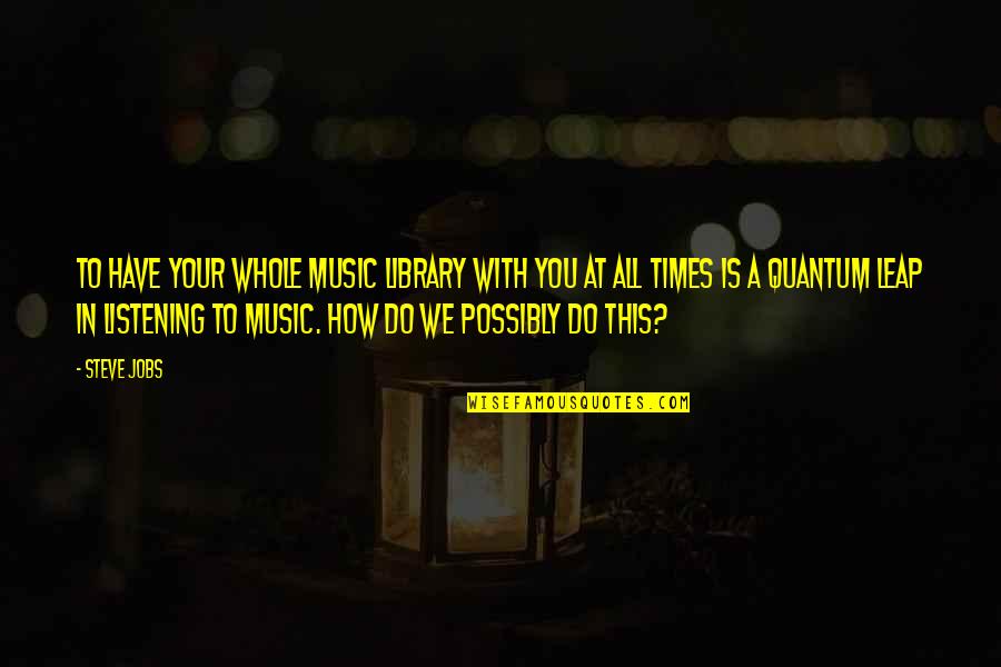 Music We Quotes By Steve Jobs: To have your whole music library with you Music We Quotes By Steve Jobs: To have your whole music library with you