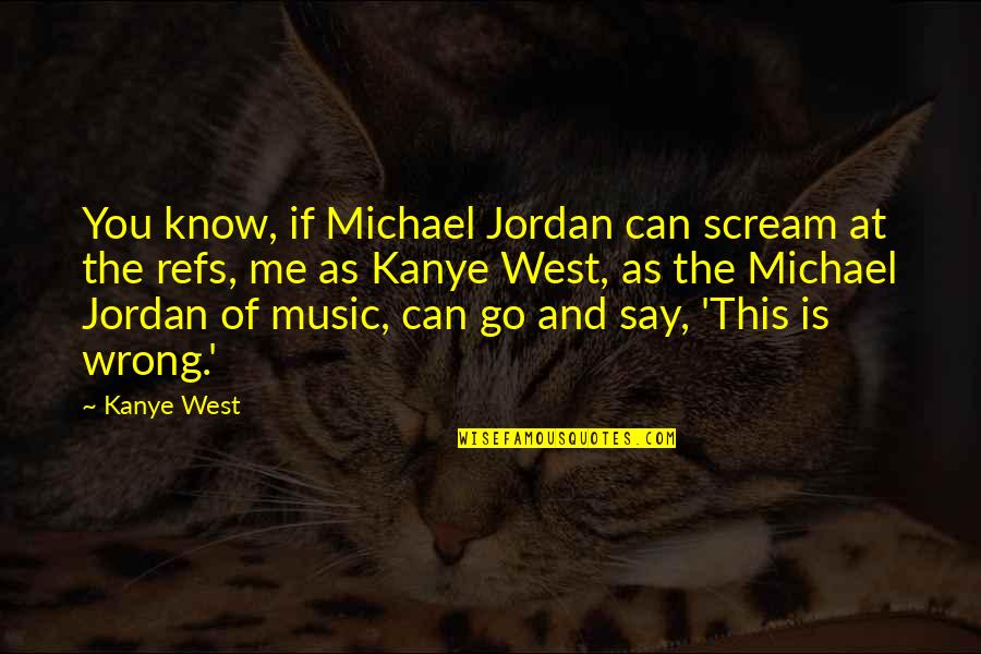 Music West Quotes By Kanye West: You know, if Michael Jordan can scream at
