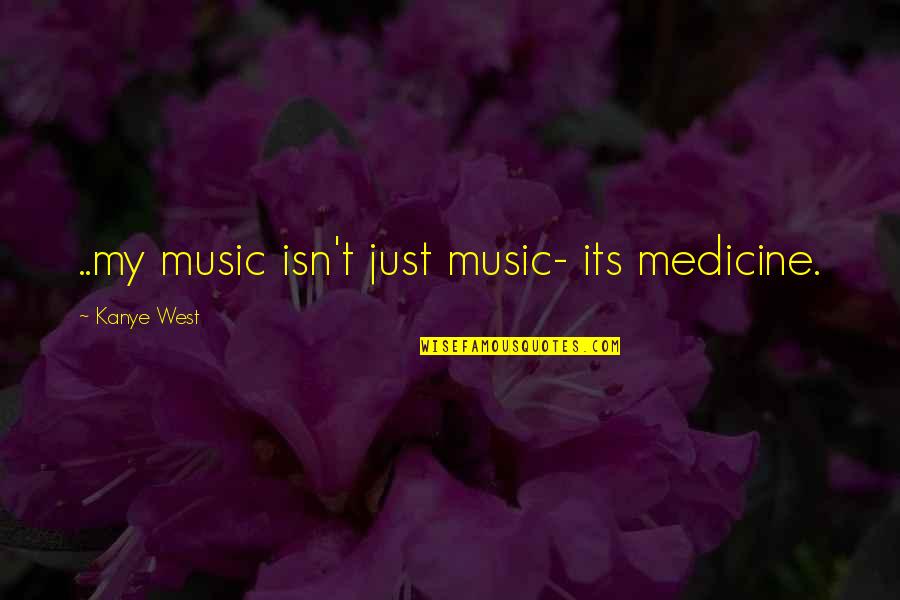 Music West Quotes By Kanye West: ..my music isn't just music- its medicine.