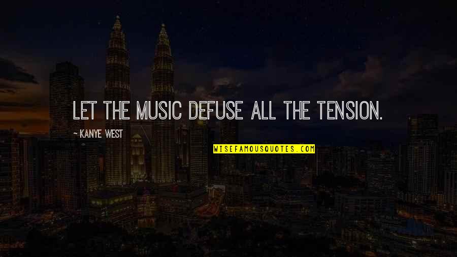 Music West Quotes By Kanye West: Let the music defuse all the tension.