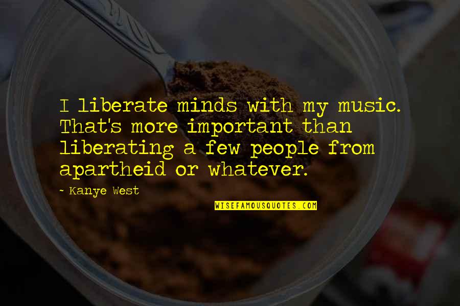 Music West Quotes By Kanye West: I liberate minds with my music. That's more