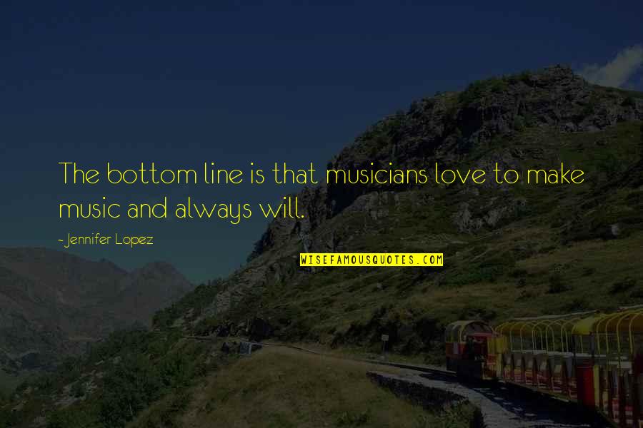 Music Will Always Be There Quotes By Jennifer Lopez: The bottom line is that musicians love to