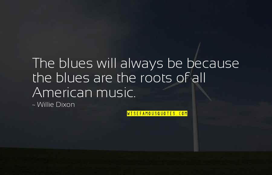 Music Will Always Be There Quotes By Willie Dixon: The blues will always be because the blues
