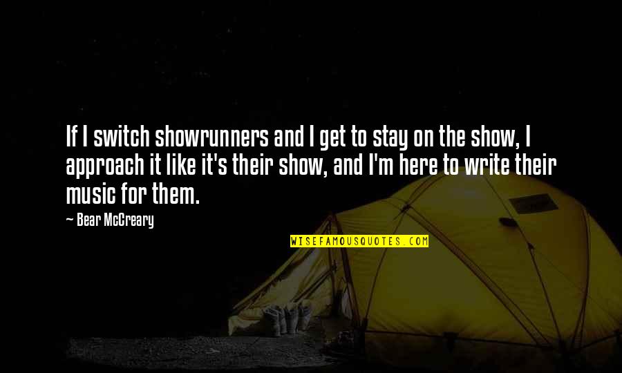 Music Writing Quotes By Bear McCreary: If I switch showrunners and I get to Music Writing Quotes By Bear McCreary: If I switch showrunners and I get to