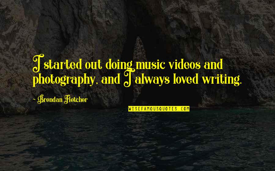 Music Writing Quotes By Brendan Fletcher: I started out doing music videos and photography,