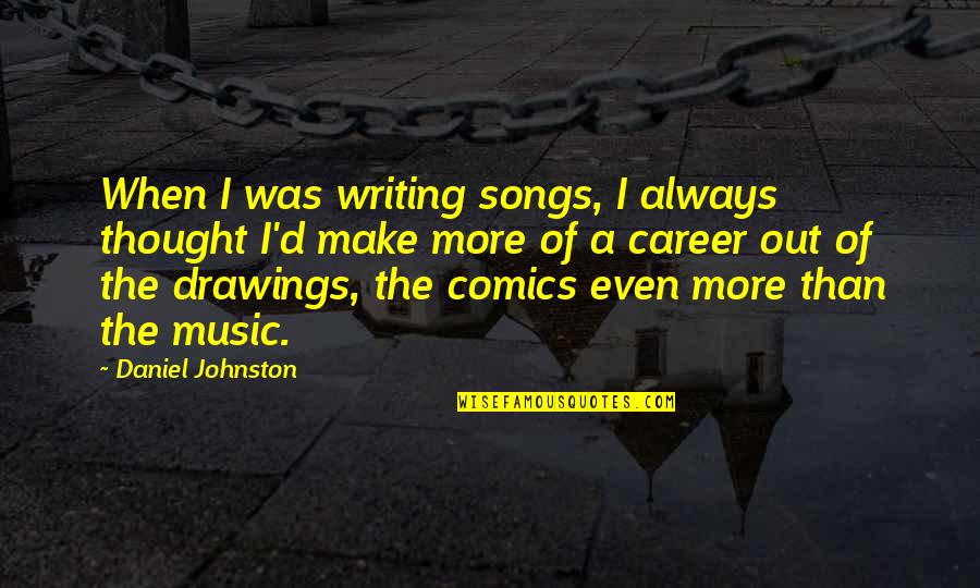 Music Writing Quotes By Daniel Johnston: When I was writing songs, I always thought Music Writing Quotes By Daniel Johnston: When I was writing songs, I always thought