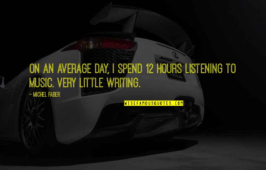Music Writing Quotes By Michel Faber: On an average day, I spend 12 hours