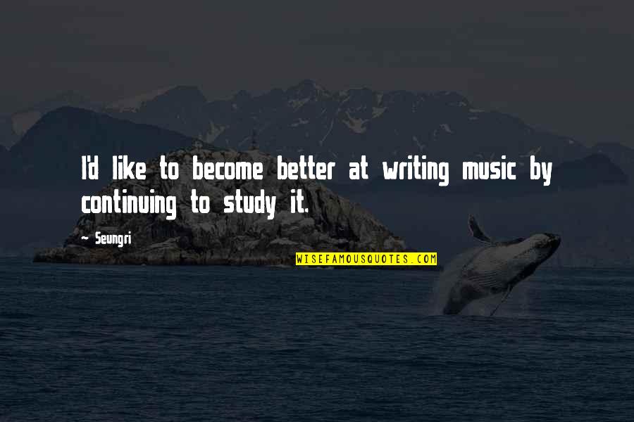 Music Writing Quotes By Seungri: I'd like to become better at writing music