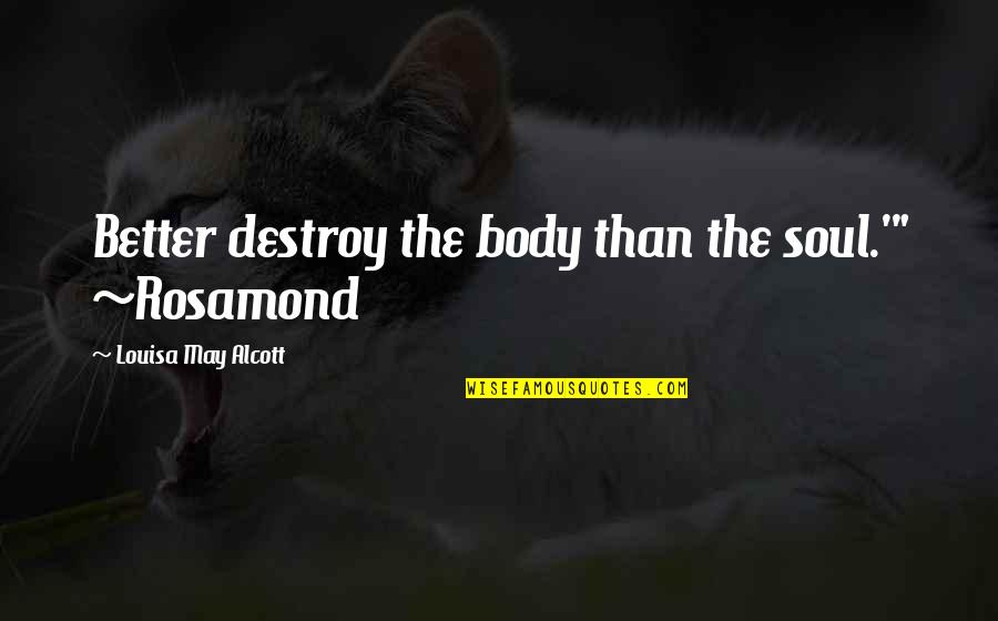 Musical Birthday Quotes By Louisa May Alcott: Better destroy the body than the soul.'" ~Rosamond