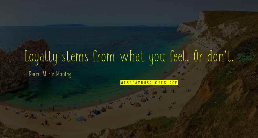 Musical Events Quotes By Karen Marie Moning: Loyalty stems from what you feel. Or don't. Musical Events Quotes By Karen Marie Moning: Loyalty stems from what you feel. Or don't.