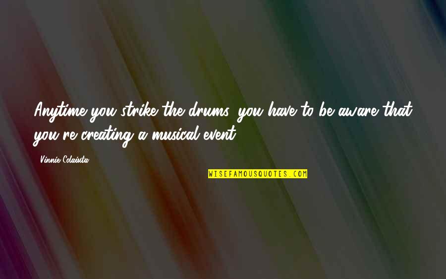 Musical Events Quotes By Vinnie Colaiuta: Anytime you strike the drums, you have to Musical Events Quotes By Vinnie Colaiuta: Anytime you strike the drums, you have to