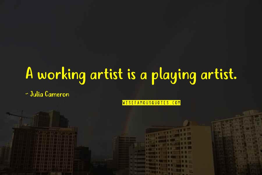 Musical Experience Quotes By Julia Cameron: A working artist is a playing artist.