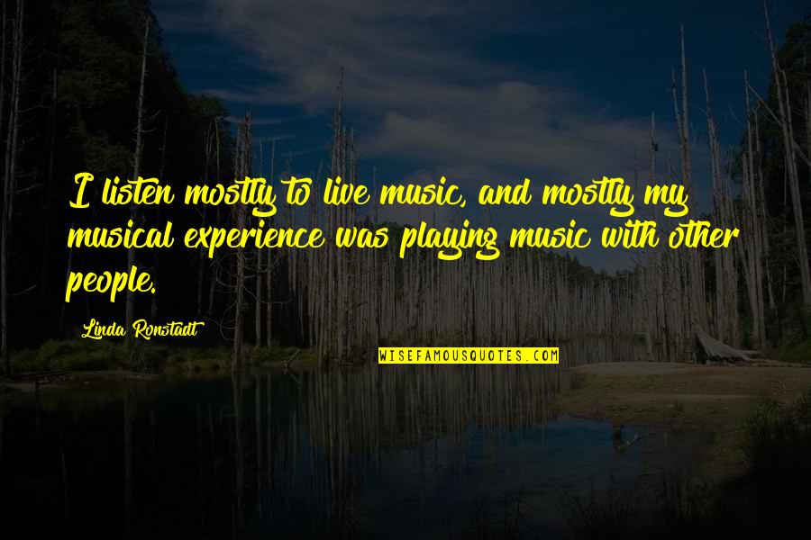 Musical Experience Quotes By Linda Ronstadt: I listen mostly to live music, and mostly