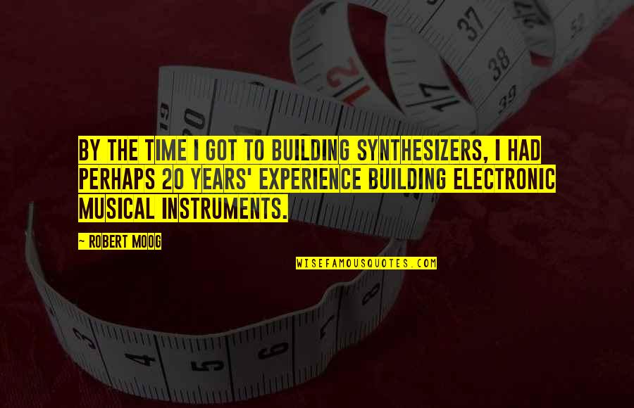 Musical Experience Quotes By Robert Moog: By the time I got to building synthesizers,