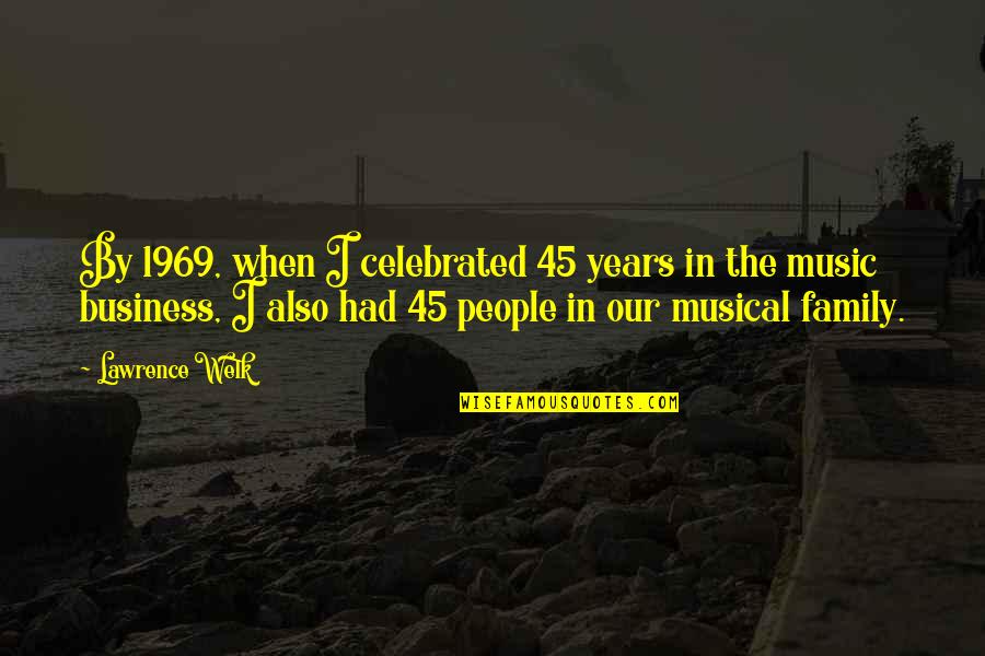 Musical Family Quotes By Lawrence Welk: By 1969, when I celebrated 45 years in