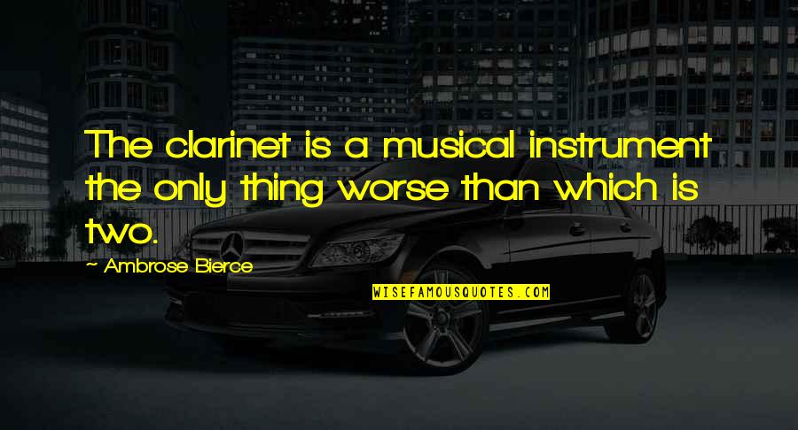 Musical Instrument Quotes By Ambrose Bierce: The clarinet is a musical instrument the only