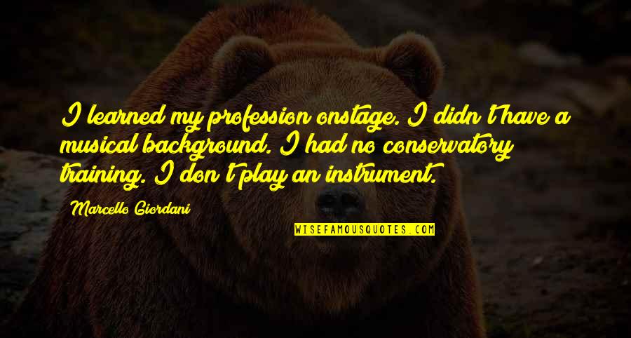 Musical Instrument Quotes By Marcello Giordani: I learned my profession onstage. I didn't have