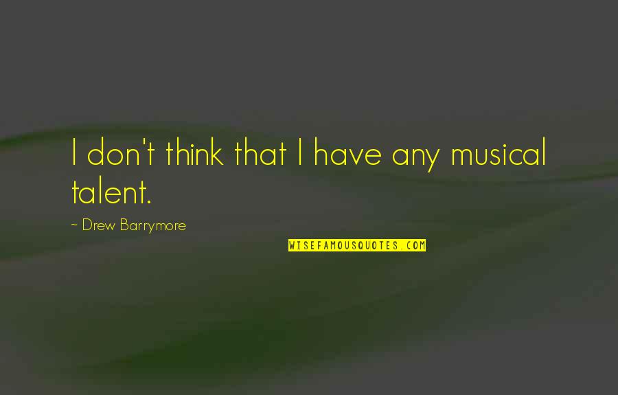 Musical Talent Quotes By Drew Barrymore: I don't think that I have any musical