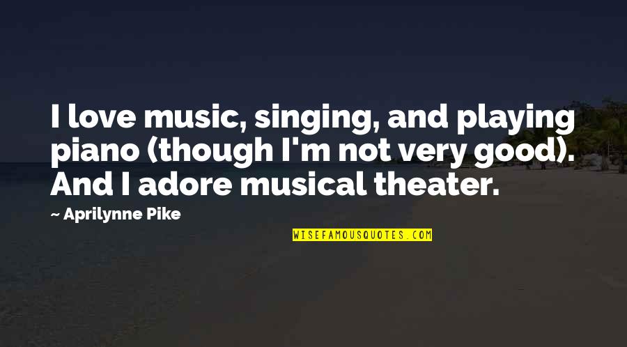 Musical Theater Quotes By Aprilynne Pike: I love music, singing, and playing piano (though