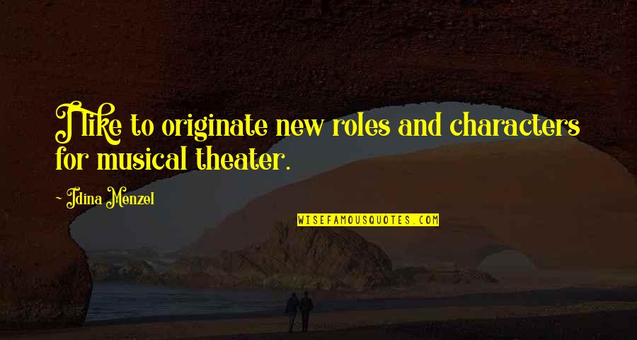 Musical Theater Quotes By Idina Menzel: I like to originate new roles and characters