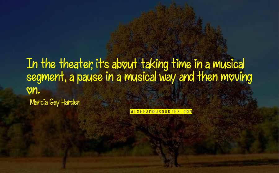 Musical Theater Quotes By Marcia Gay Harden: In the theater, it's about taking time in