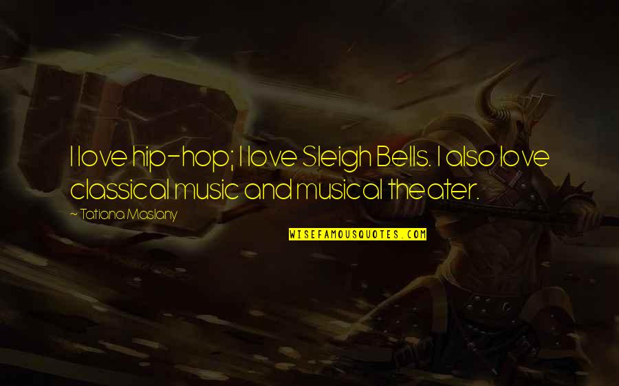 Musical Theater Quotes By Tatiana Maslany: I love hip-hop; I love Sleigh Bells. I