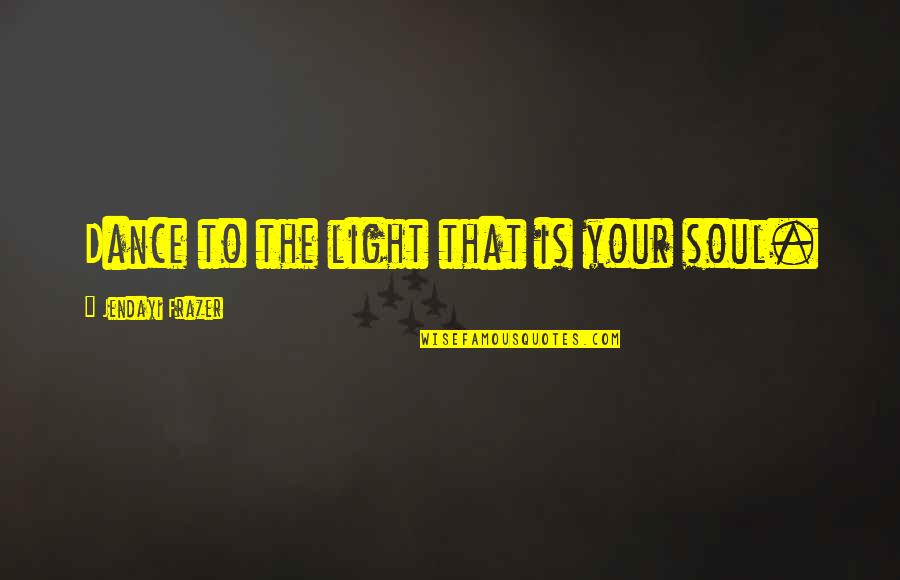 Musical Theatre Lyrics Quotes By Jendayi Frazer: Dance to the light that is your soul.