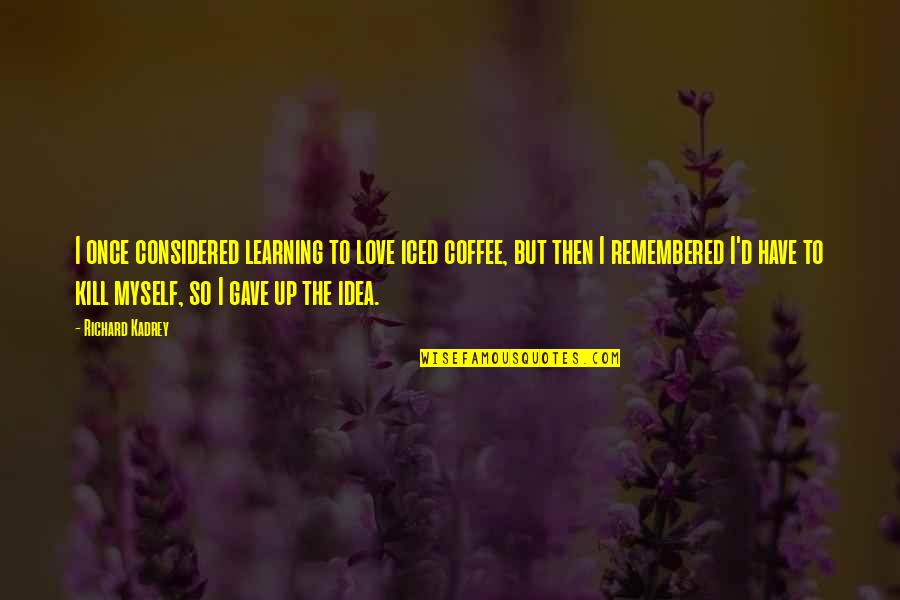 Musical Theatre Lyrics Quotes By Richard Kadrey: I once considered learning to love iced coffee,