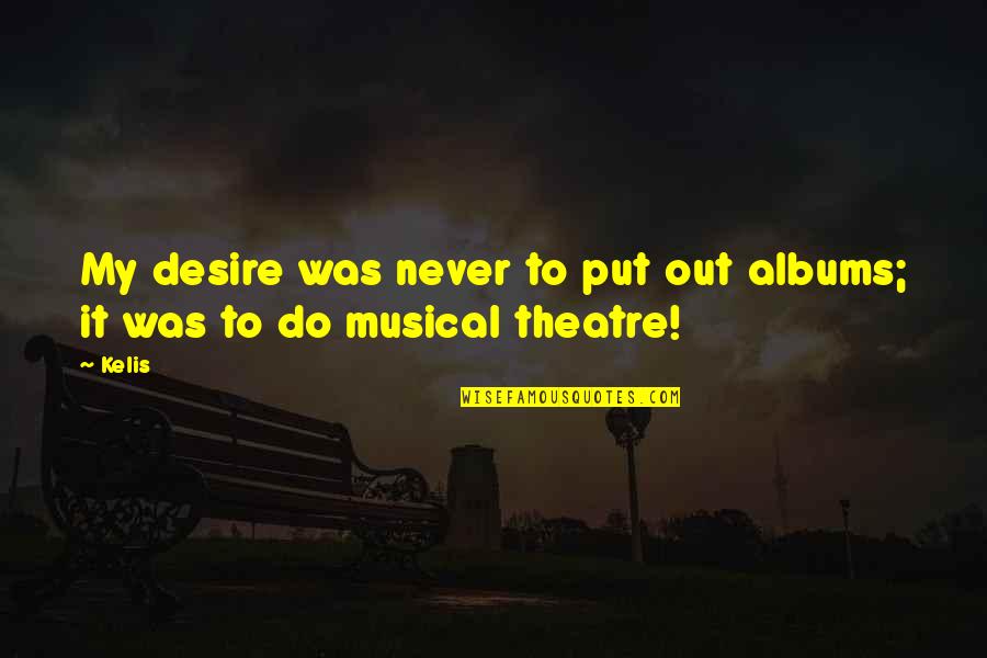 Musical Theatre Quotes By Kelis: My desire was never to put out albums;