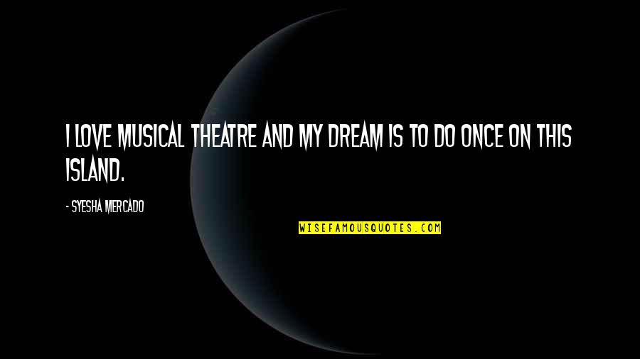 Musical Theatre Quotes By Syesha Mercado: I love musical theatre and my dream is