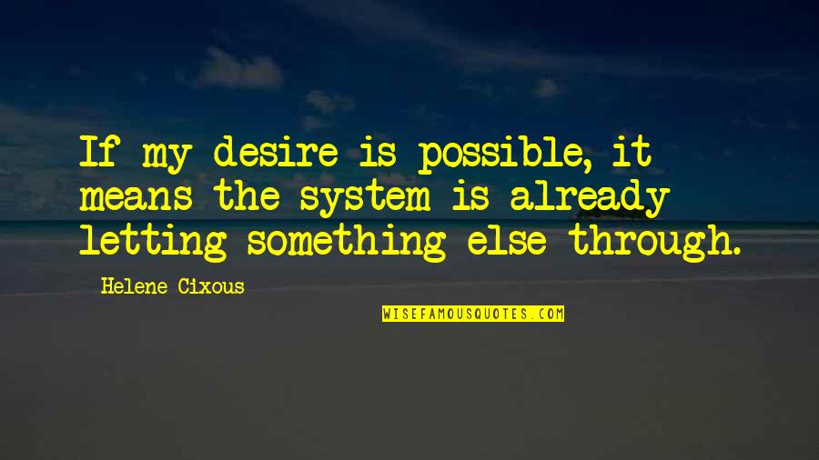 Musical Theatre Song Quotes By Helene Cixous: If my desire is possible, it means the