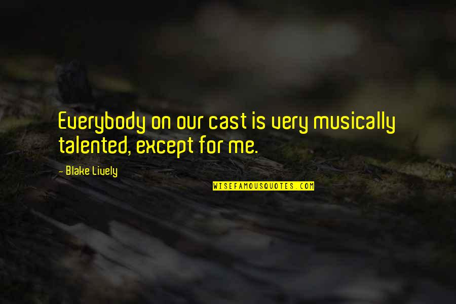 Musically Talented Quotes By Blake Lively: Everybody on our cast is very musically talented,