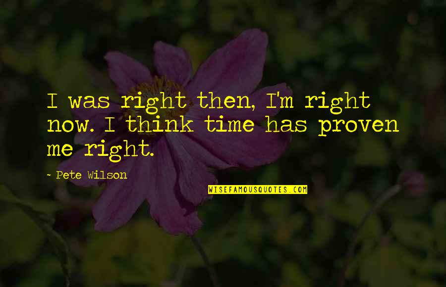 Musically Talented Quotes By Pete Wilson: I was right then, I'm right now. I