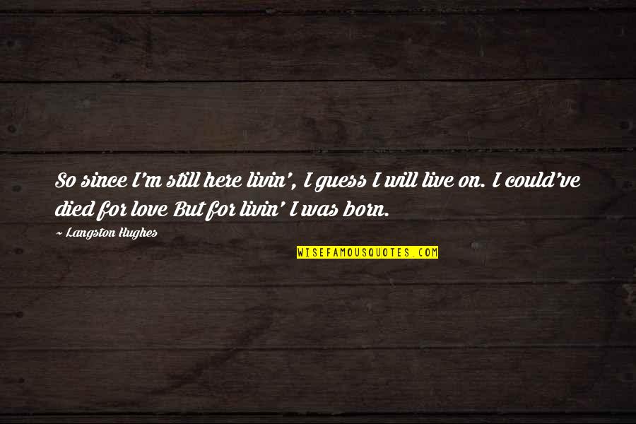Musicators Quotes By Langston Hughes: So since I'm still here livin', I guess Musicators Quotes By Langston Hughes: So since I'm still here livin', I guess