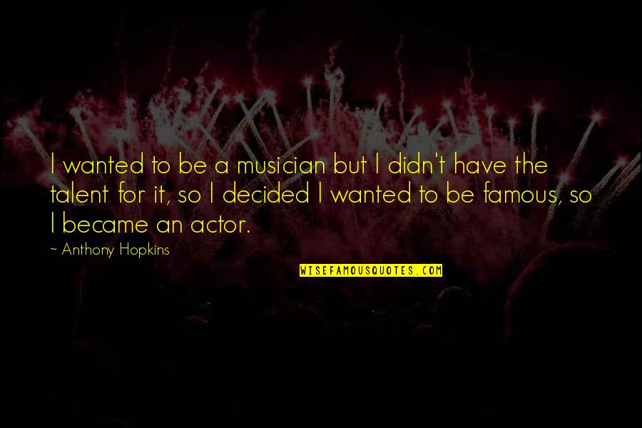 Musician Famous Quotes By Anthony Hopkins: I wanted to be a musician but I