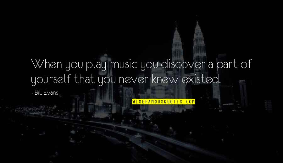 Musician Inspirational Quotes By Bill Evans: When you play music you discover a part