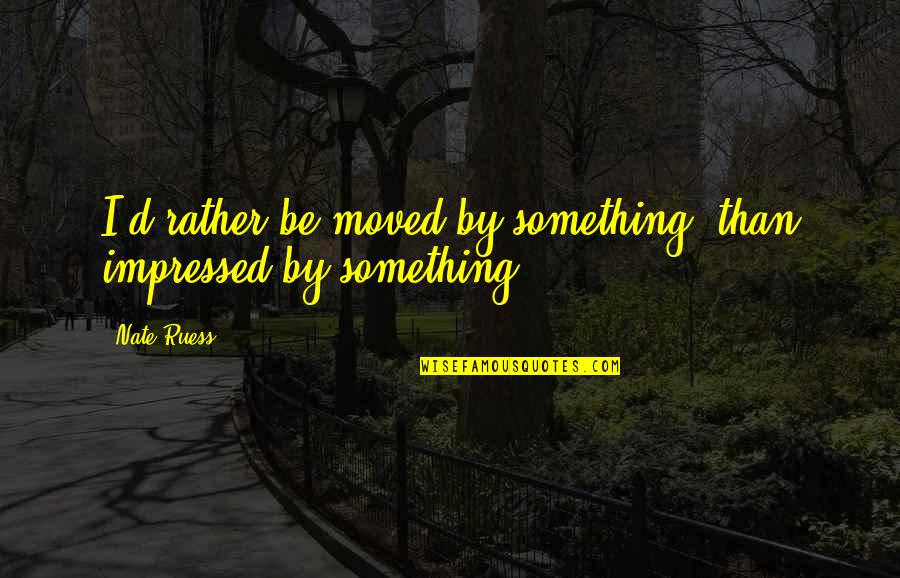 Musician Inspirational Quotes By Nate Ruess: I'd rather be moved by something, than impressed