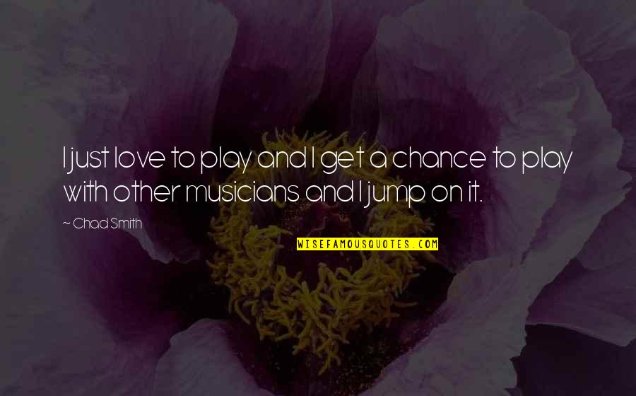 Musicians And Love Quotes By Chad Smith: I just love to play and I get
