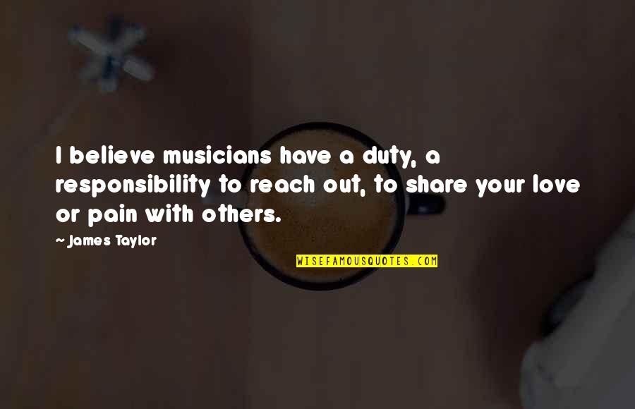 Musicians And Love Quotes By James Taylor: I believe musicians have a duty, a responsibility
